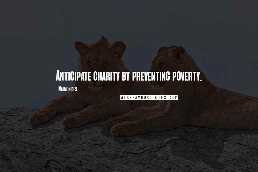 Maimonides Quotes: Anticipate charity by preventing poverty.