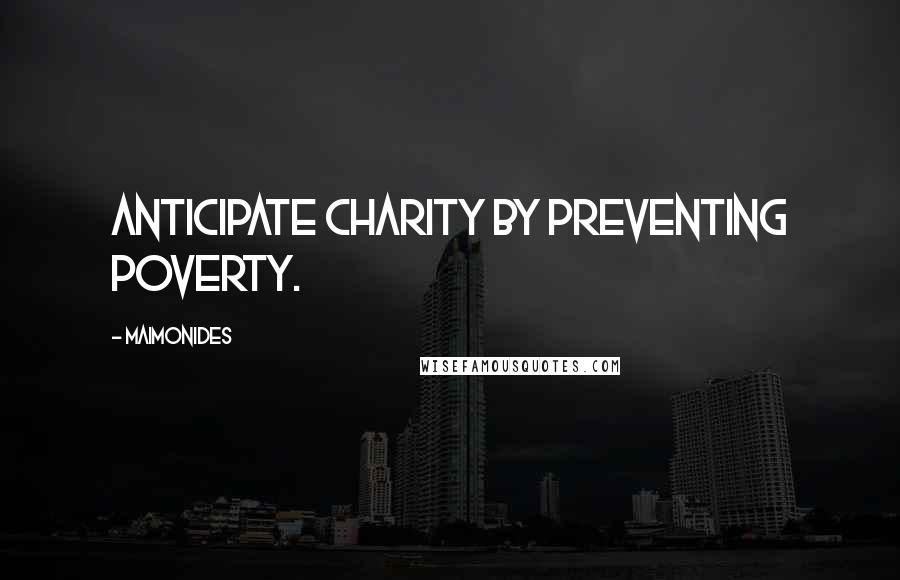 Maimonides Quotes: Anticipate charity by preventing poverty.