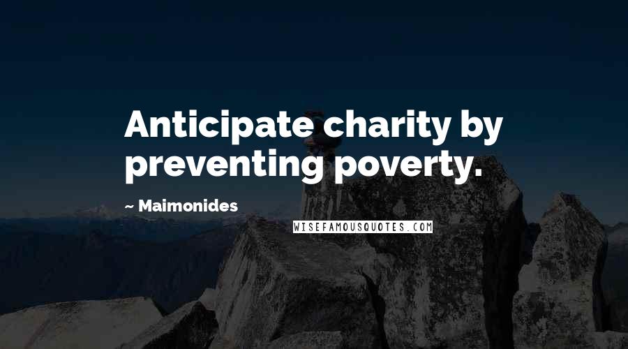 Maimonides Quotes: Anticipate charity by preventing poverty.