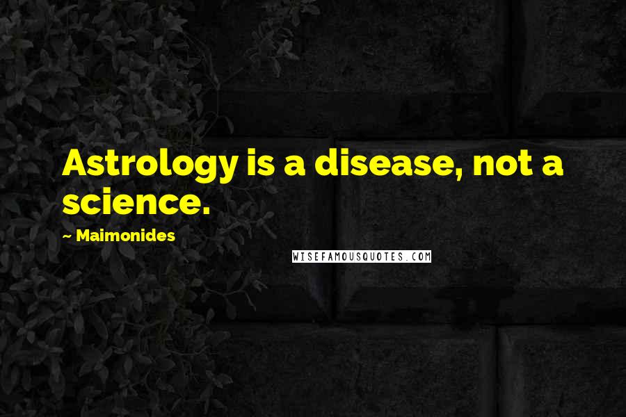 Maimonides Quotes: Astrology is a disease, not a science.