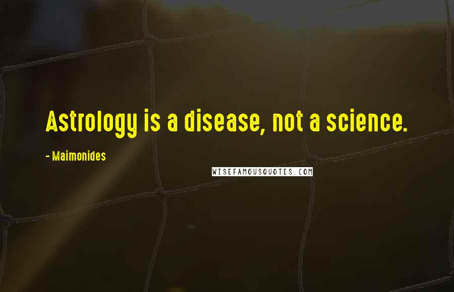 Maimonides Quotes: Astrology is a disease, not a science.