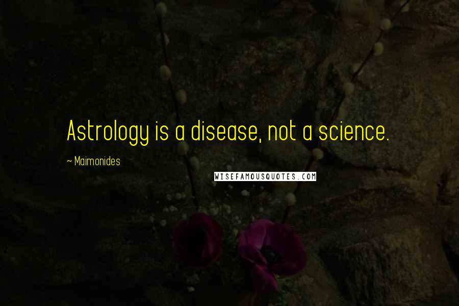 Maimonides Quotes: Astrology is a disease, not a science.