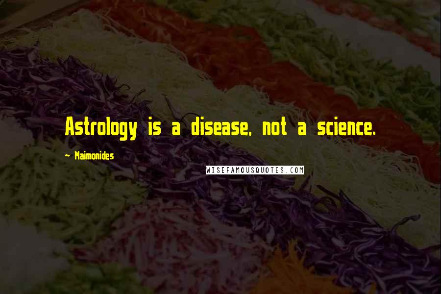 Maimonides Quotes: Astrology is a disease, not a science.