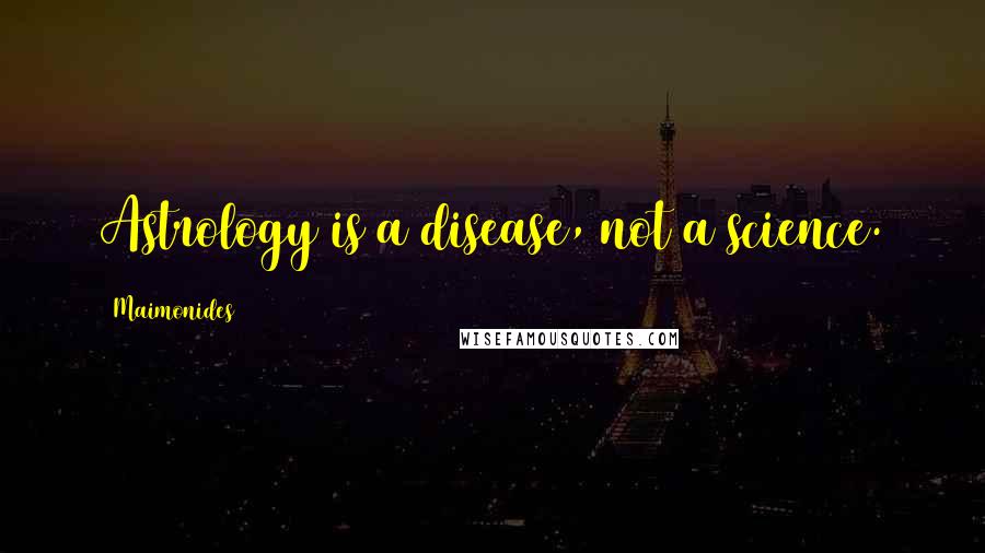 Maimonides Quotes: Astrology is a disease, not a science.