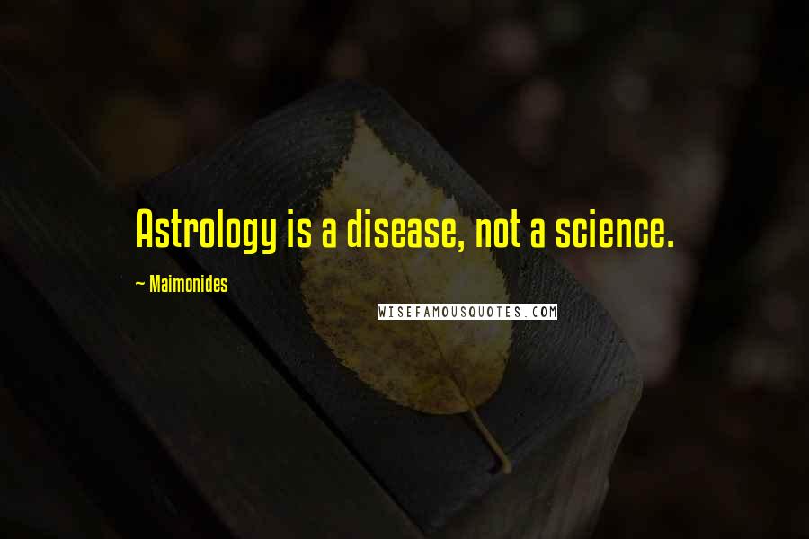 Maimonides Quotes: Astrology is a disease, not a science.