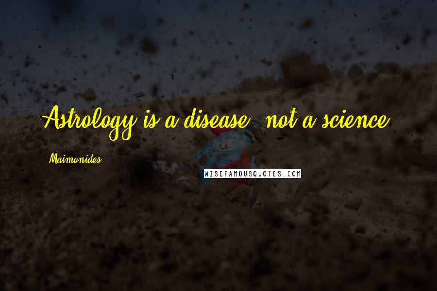 Maimonides Quotes: Astrology is a disease, not a science.