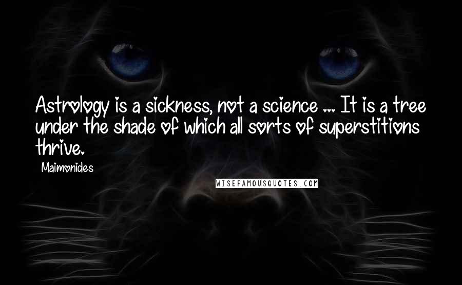 Maimonides Quotes: Astrology is a sickness, not a science ... It is a tree under the shade of which all sorts of superstitions thrive.