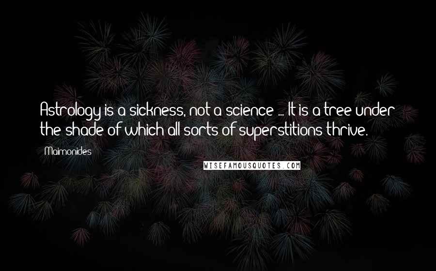 Maimonides Quotes: Astrology is a sickness, not a science ... It is a tree under the shade of which all sorts of superstitions thrive.