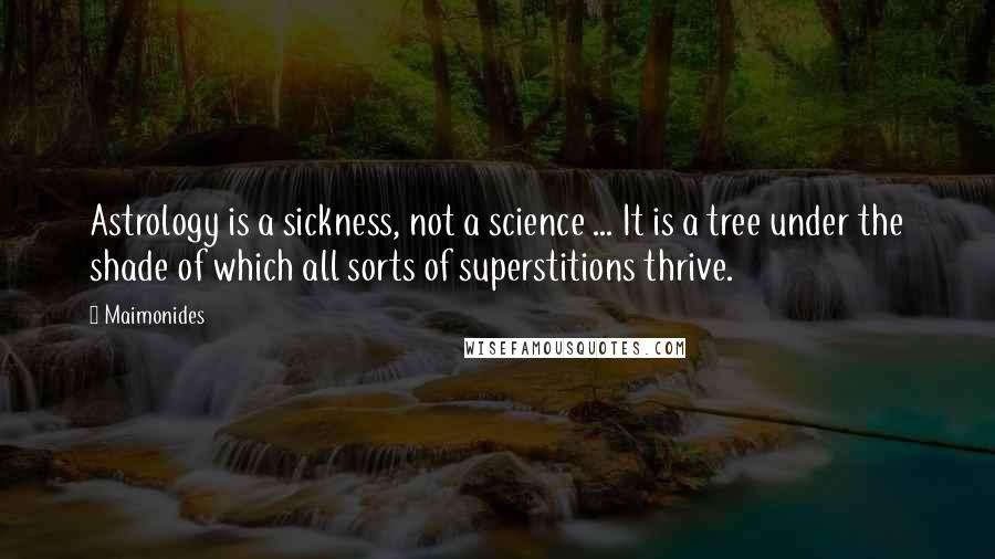 Maimonides Quotes: Astrology is a sickness, not a science ... It is a tree under the shade of which all sorts of superstitions thrive.