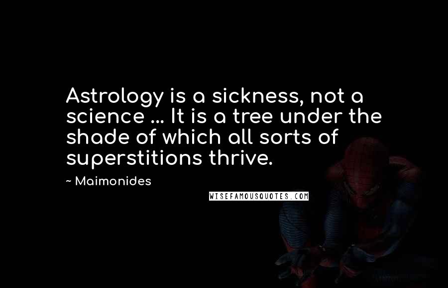 Maimonides Quotes: Astrology is a sickness, not a science ... It is a tree under the shade of which all sorts of superstitions thrive.