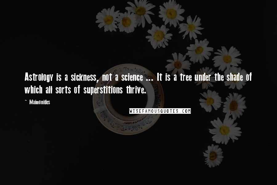 Maimonides Quotes: Astrology is a sickness, not a science ... It is a tree under the shade of which all sorts of superstitions thrive.
