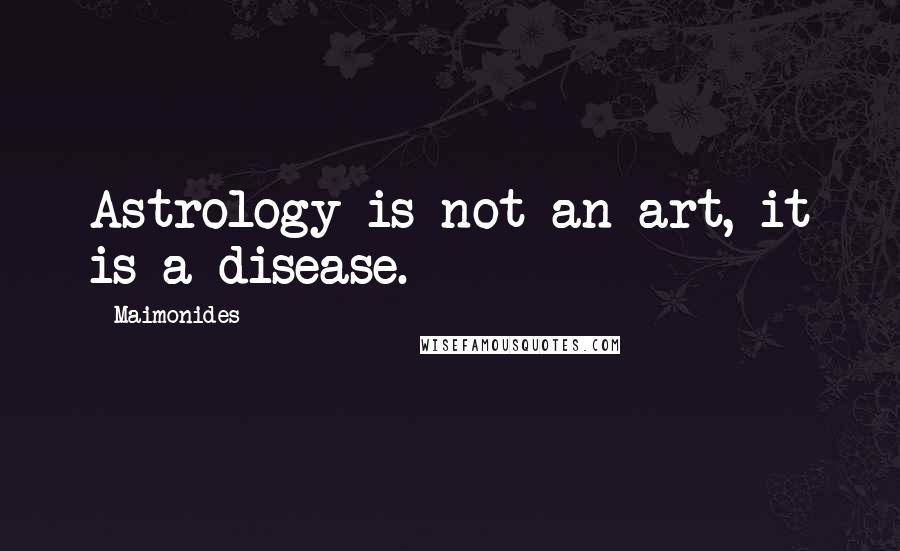 Maimonides Quotes: Astrology is not an art, it is a disease.