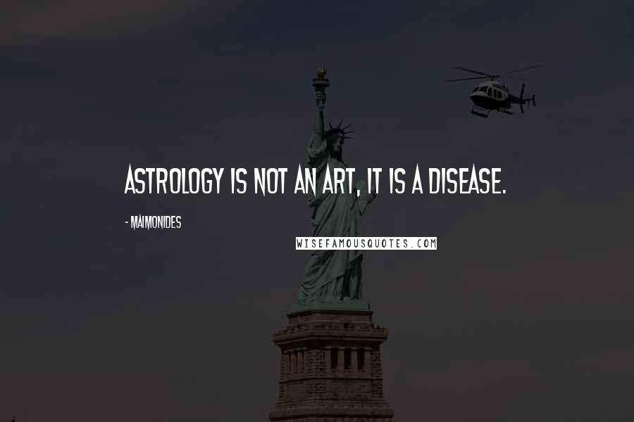 Maimonides Quotes: Astrology is not an art, it is a disease.