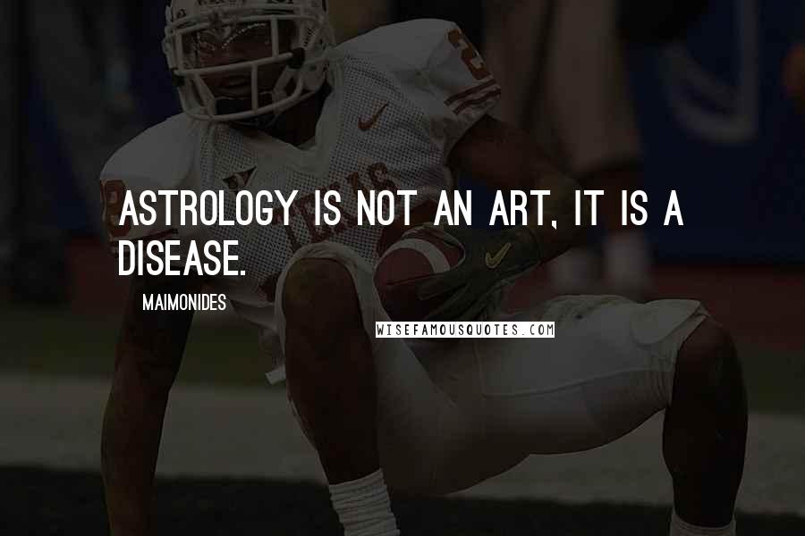 Maimonides Quotes: Astrology is not an art, it is a disease.