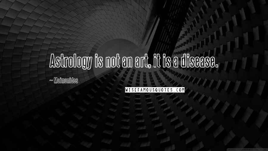 Maimonides Quotes: Astrology is not an art, it is a disease.