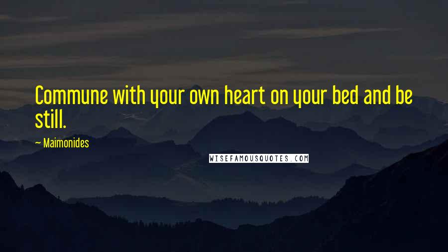 Maimonides Quotes: Commune with your own heart on your bed and be still.