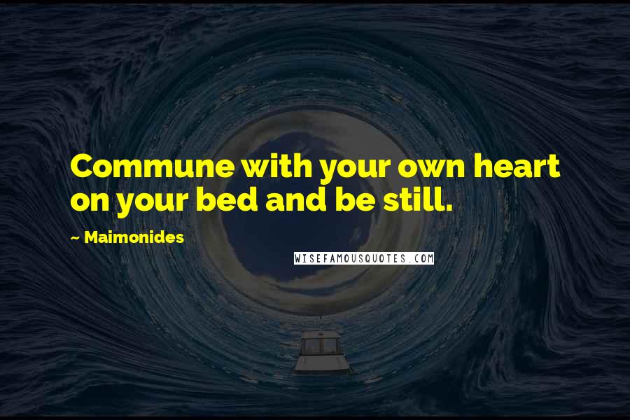 Maimonides Quotes: Commune with your own heart on your bed and be still.