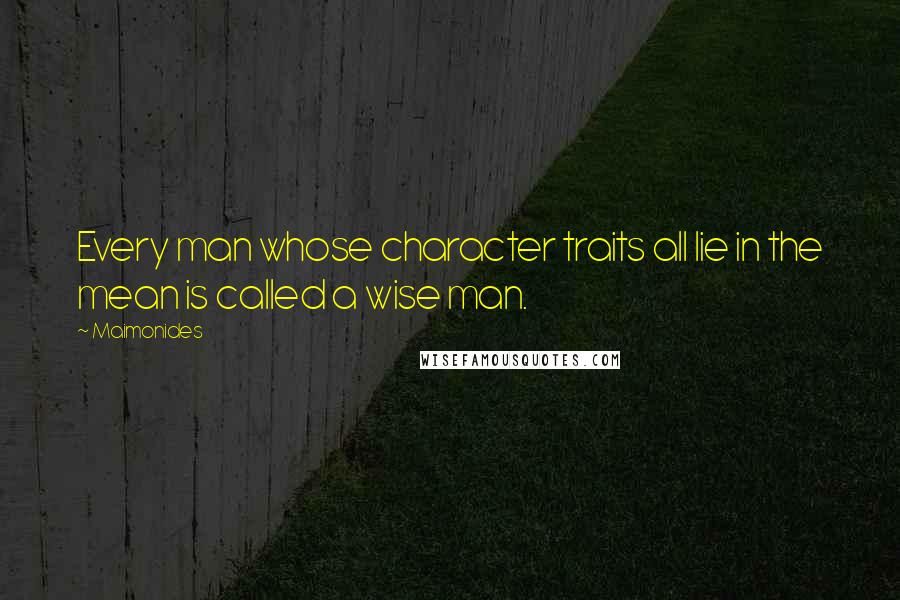 Maimonides Quotes: Every man whose character traits all lie in the mean is called a wise man.