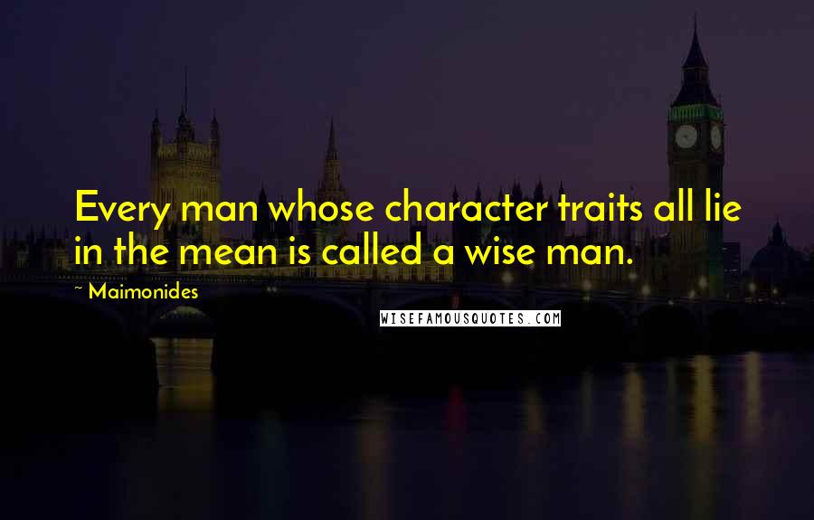 Maimonides Quotes: Every man whose character traits all lie in the mean is called a wise man.
