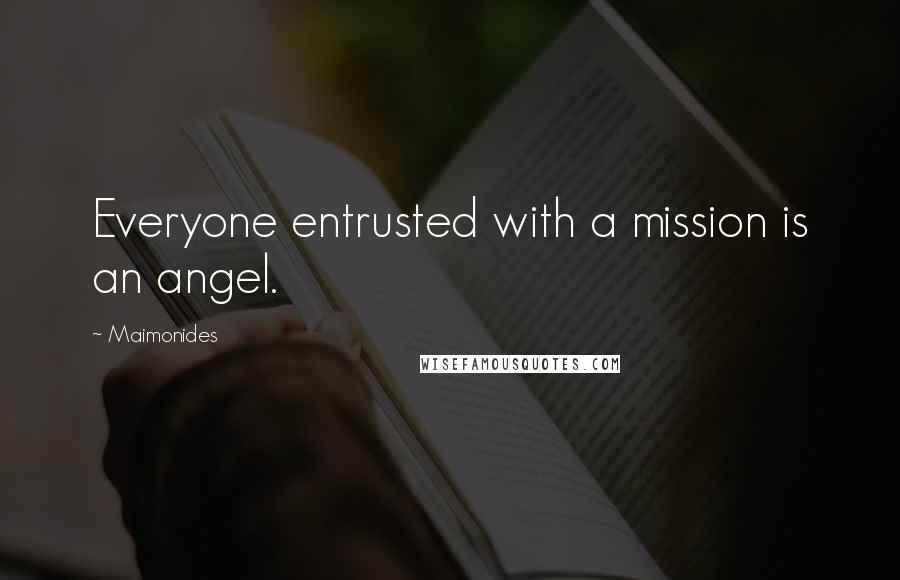 Maimonides Quotes: Everyone entrusted with a mission is an angel.