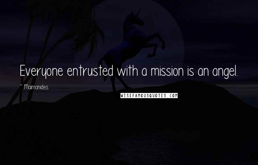 Maimonides Quotes: Everyone entrusted with a mission is an angel.