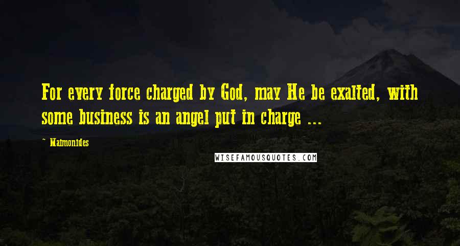 Maimonides Quotes: For every force charged by God, may He be exalted, with some business is an angel put in charge ...