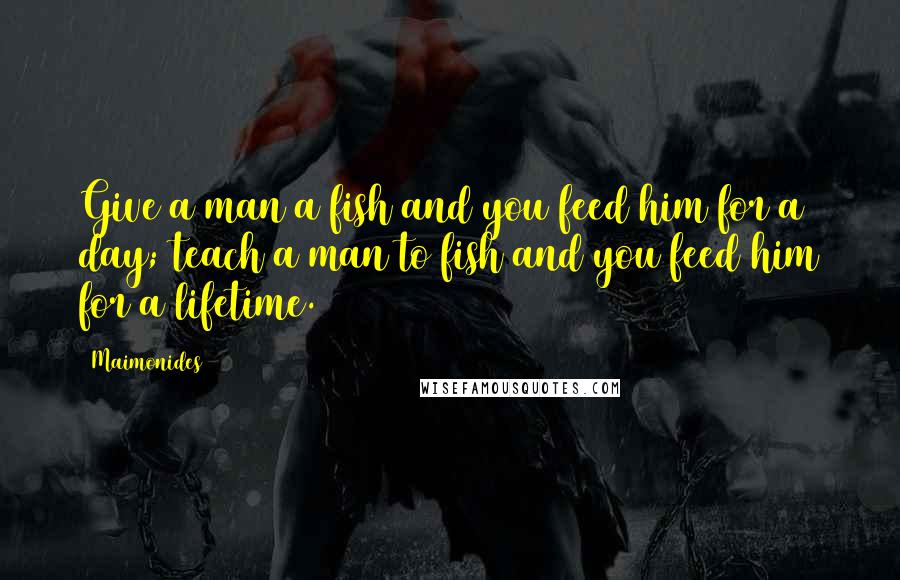 Maimonides Quotes: Give a man a fish and you feed him for a day; teach a man to fish and you feed him for a lifetime.