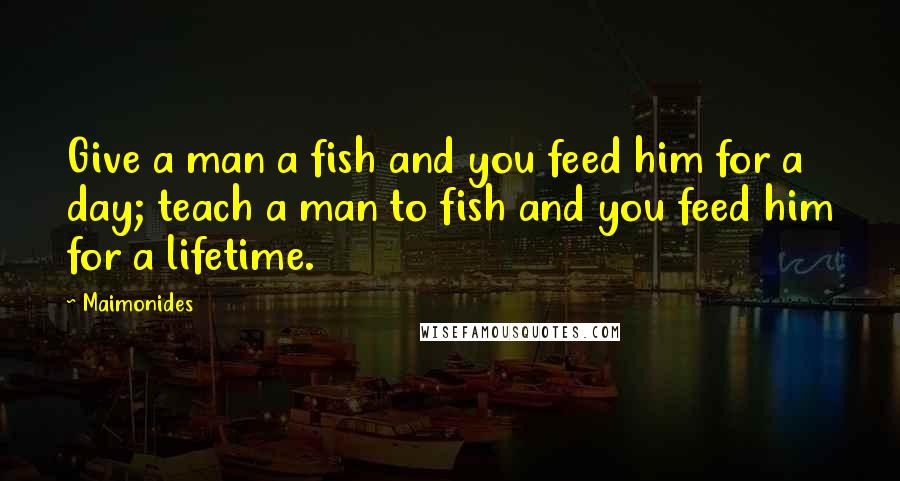 Maimonides Quotes: Give a man a fish and you feed him for a day; teach a man to fish and you feed him for a lifetime.