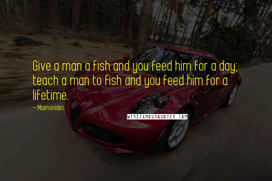 Maimonides Quotes: Give a man a fish and you feed him for a day; teach a man to fish and you feed him for a lifetime.