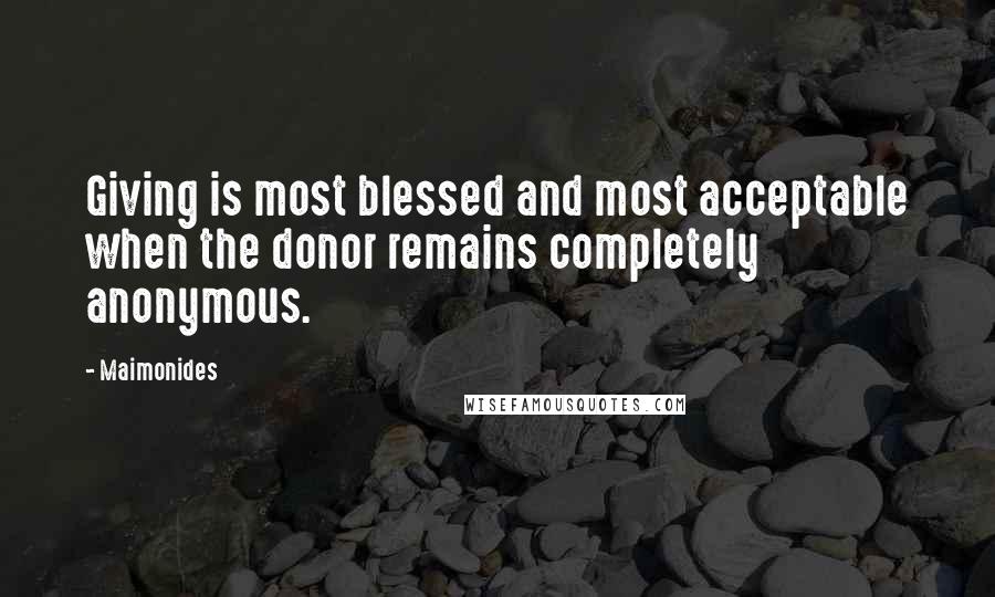 Maimonides Quotes: Giving is most blessed and most acceptable when the donor remains completely anonymous.