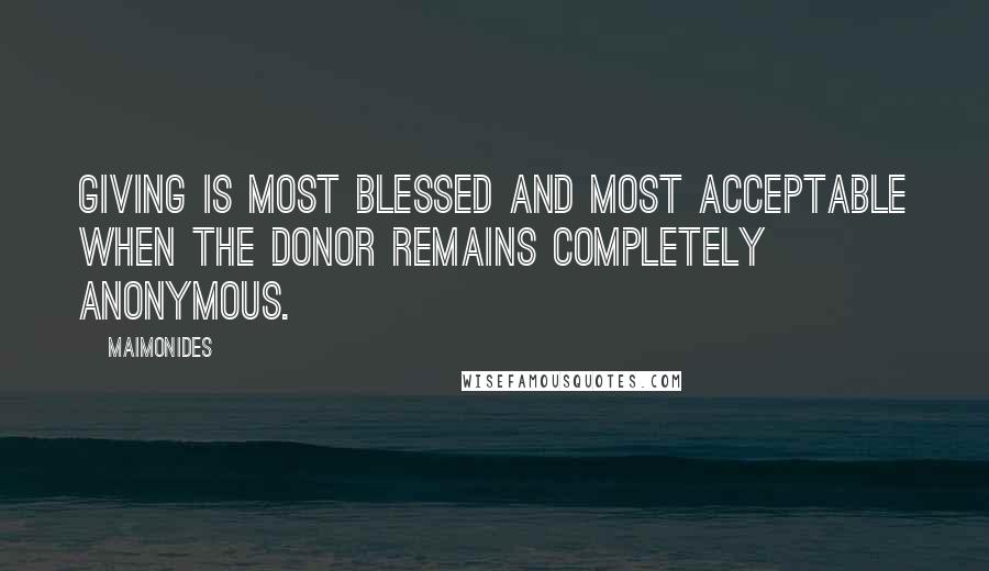 Maimonides Quotes: Giving is most blessed and most acceptable when the donor remains completely anonymous.