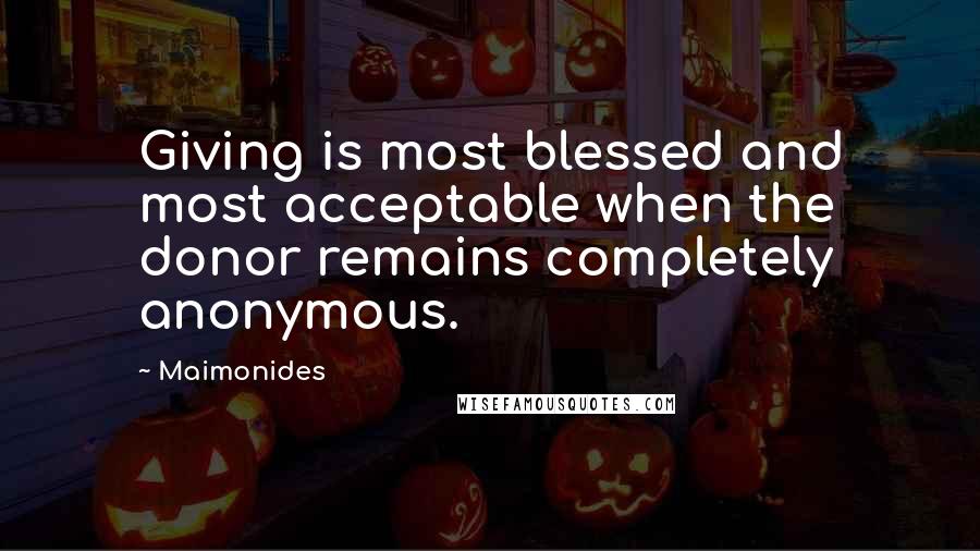Maimonides Quotes: Giving is most blessed and most acceptable when the donor remains completely anonymous.