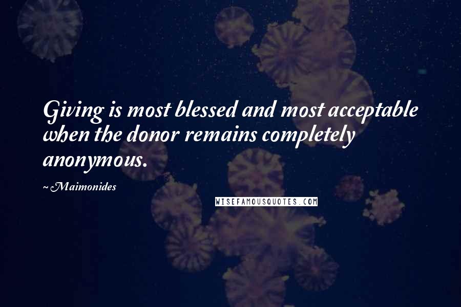 Maimonides Quotes: Giving is most blessed and most acceptable when the donor remains completely anonymous.