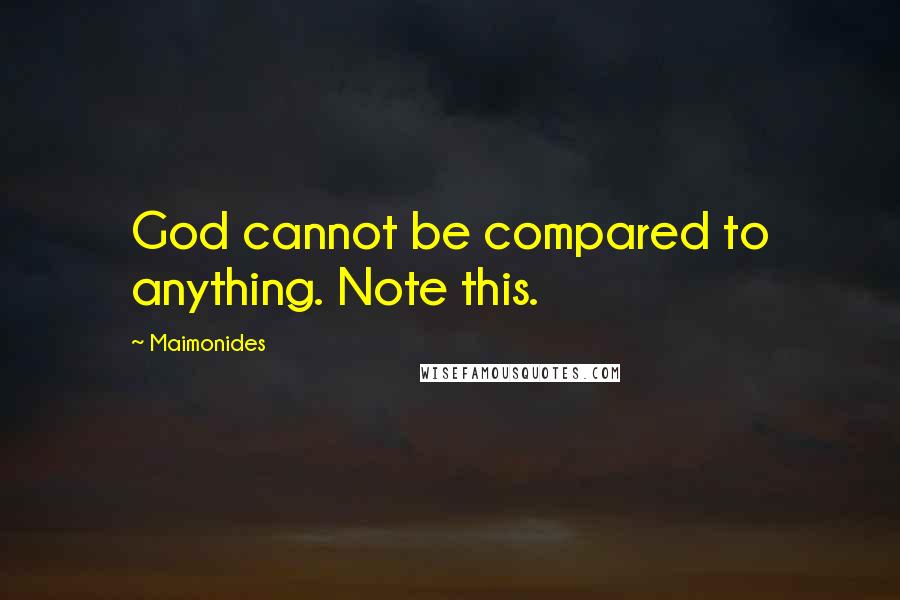 Maimonides Quotes: God cannot be compared to anything. Note this.