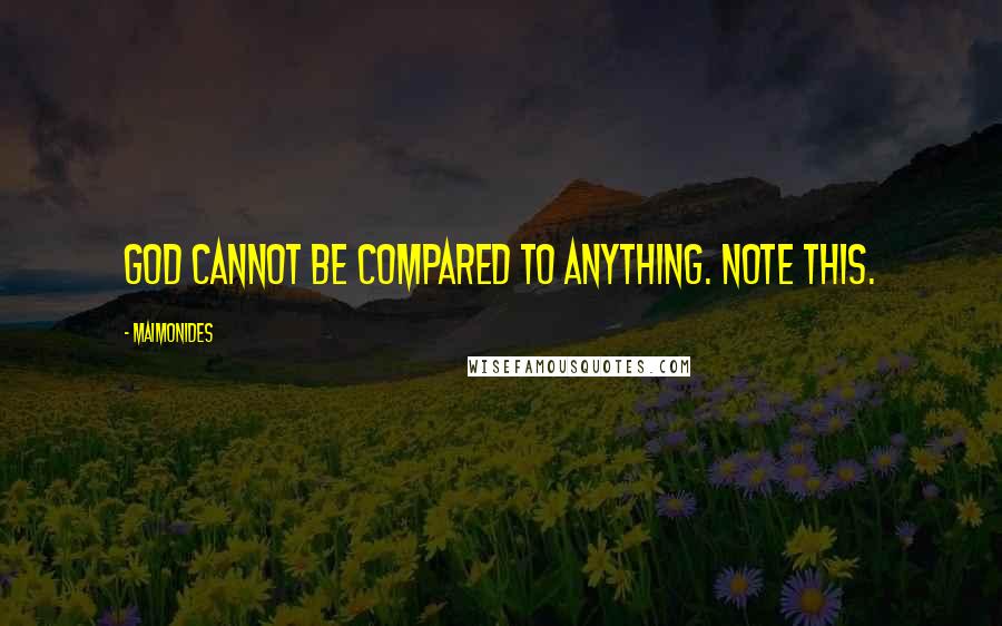 Maimonides Quotes: God cannot be compared to anything. Note this.