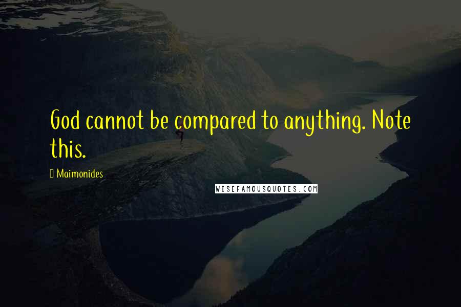 Maimonides Quotes: God cannot be compared to anything. Note this.