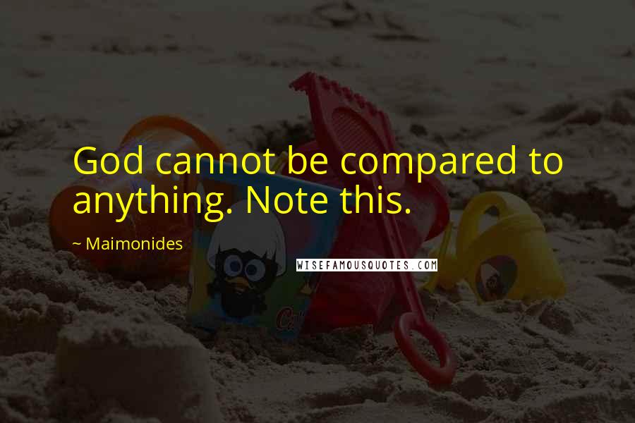 Maimonides Quotes: God cannot be compared to anything. Note this.