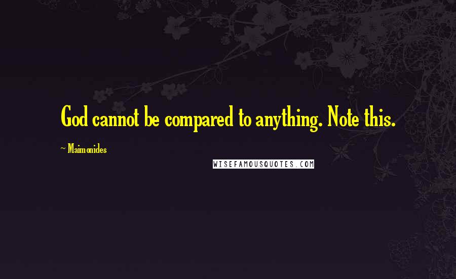 Maimonides Quotes: God cannot be compared to anything. Note this.