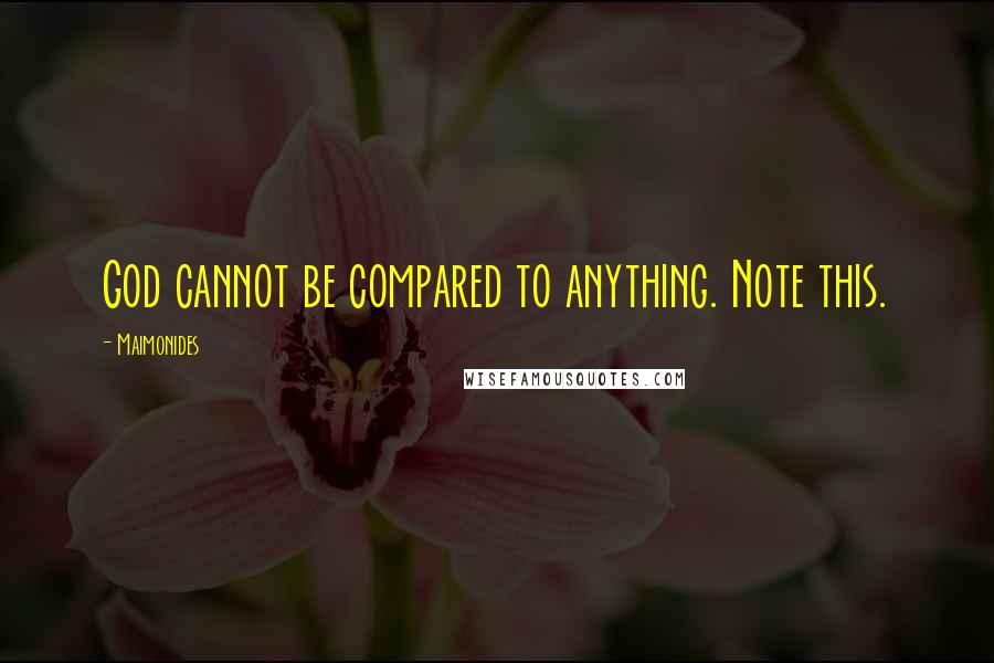 Maimonides Quotes: God cannot be compared to anything. Note this.