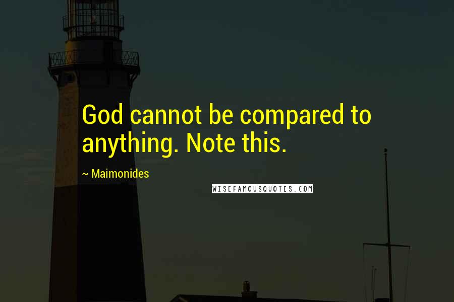 Maimonides Quotes: God cannot be compared to anything. Note this.