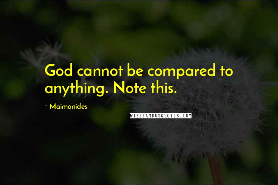 Maimonides Quotes: God cannot be compared to anything. Note this.