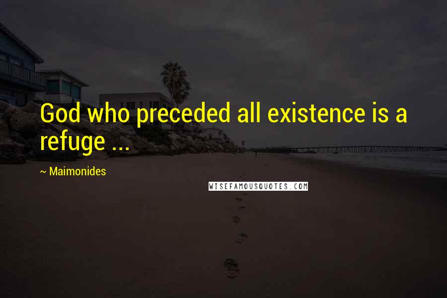 Maimonides Quotes: God who preceded all existence is a refuge ...