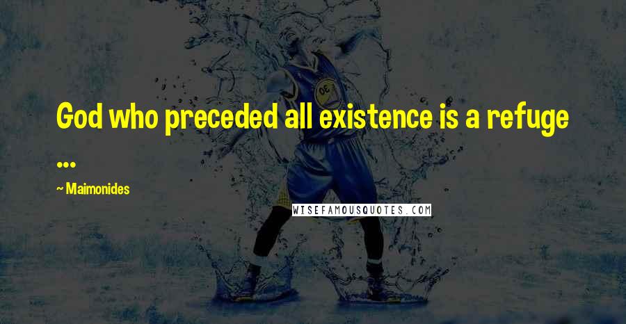 Maimonides Quotes: God who preceded all existence is a refuge ...