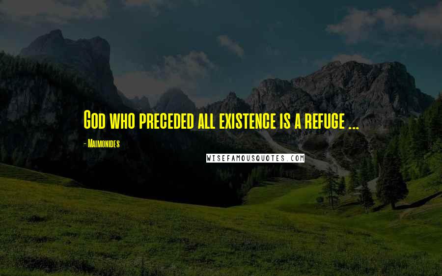 Maimonides Quotes: God who preceded all existence is a refuge ...