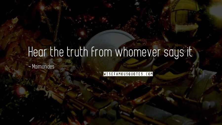 Maimonides Quotes: Hear the truth from whomever says it