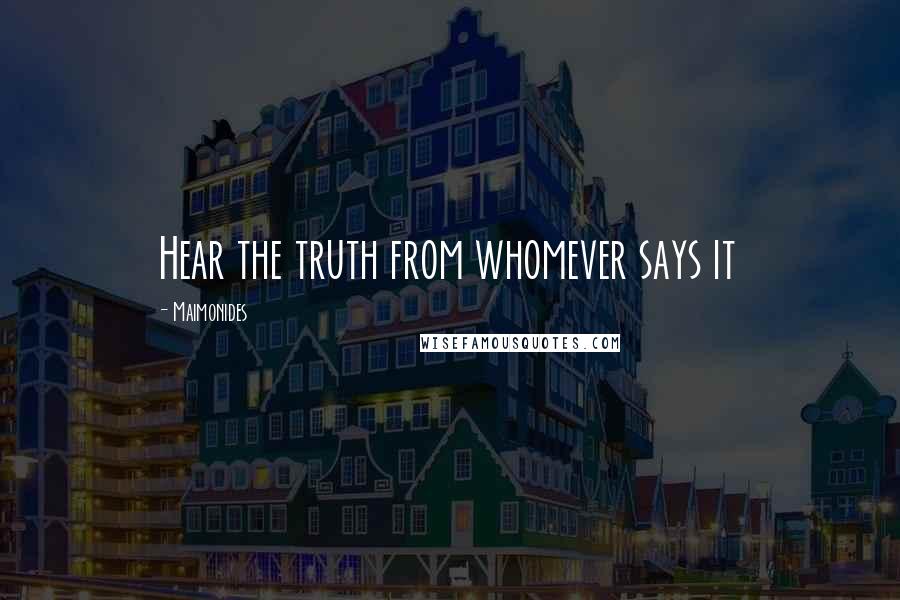 Maimonides Quotes: Hear the truth from whomever says it