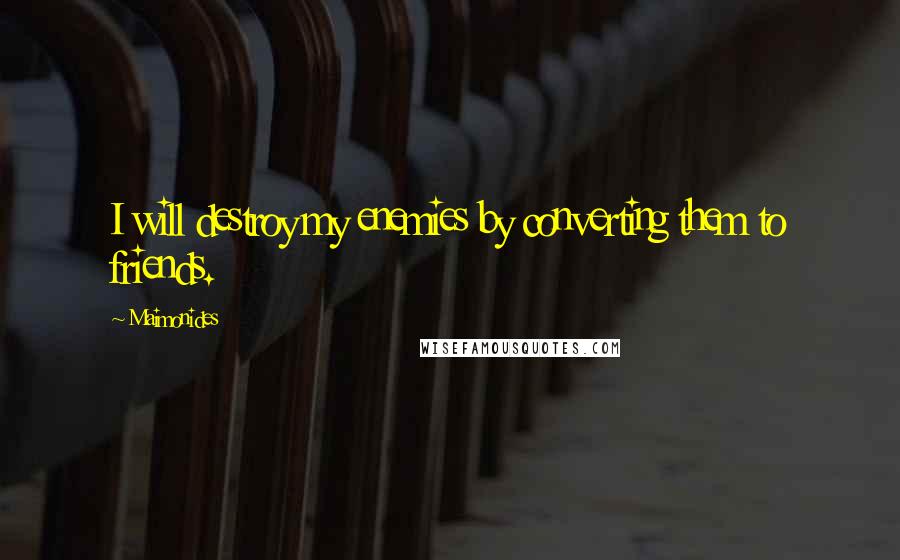 Maimonides Quotes: I will destroy my enemies by converting them to friends.