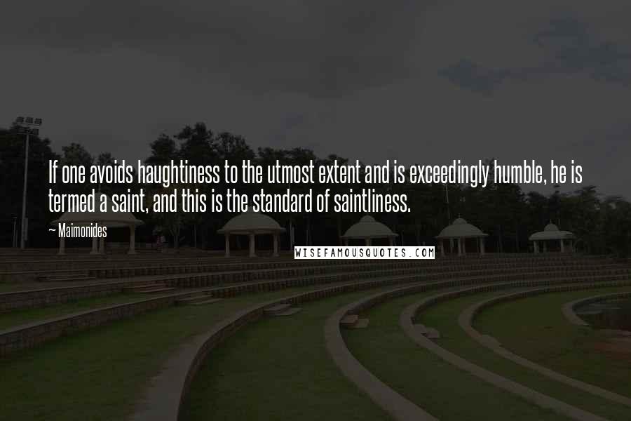 Maimonides Quotes: If one avoids haughtiness to the utmost extent and is exceedingly humble, he is termed a saint, and this is the standard of saintliness.