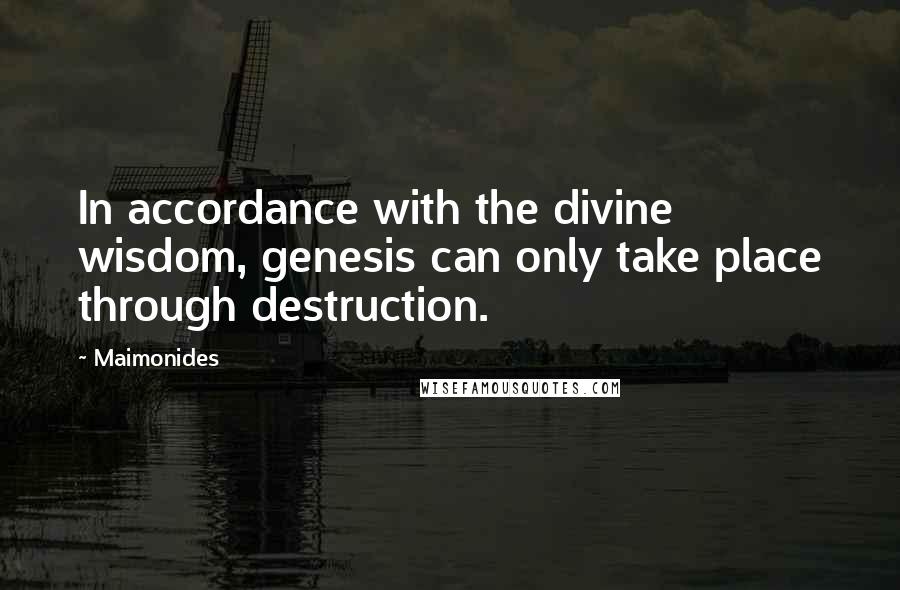 Maimonides Quotes: In accordance with the divine wisdom, genesis can only take place through destruction.