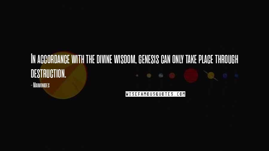 Maimonides Quotes: In accordance with the divine wisdom, genesis can only take place through destruction.